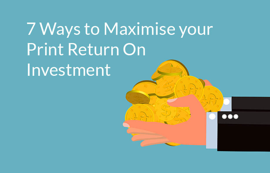 7 easy ways to maximise your print ROI (return on investment)?